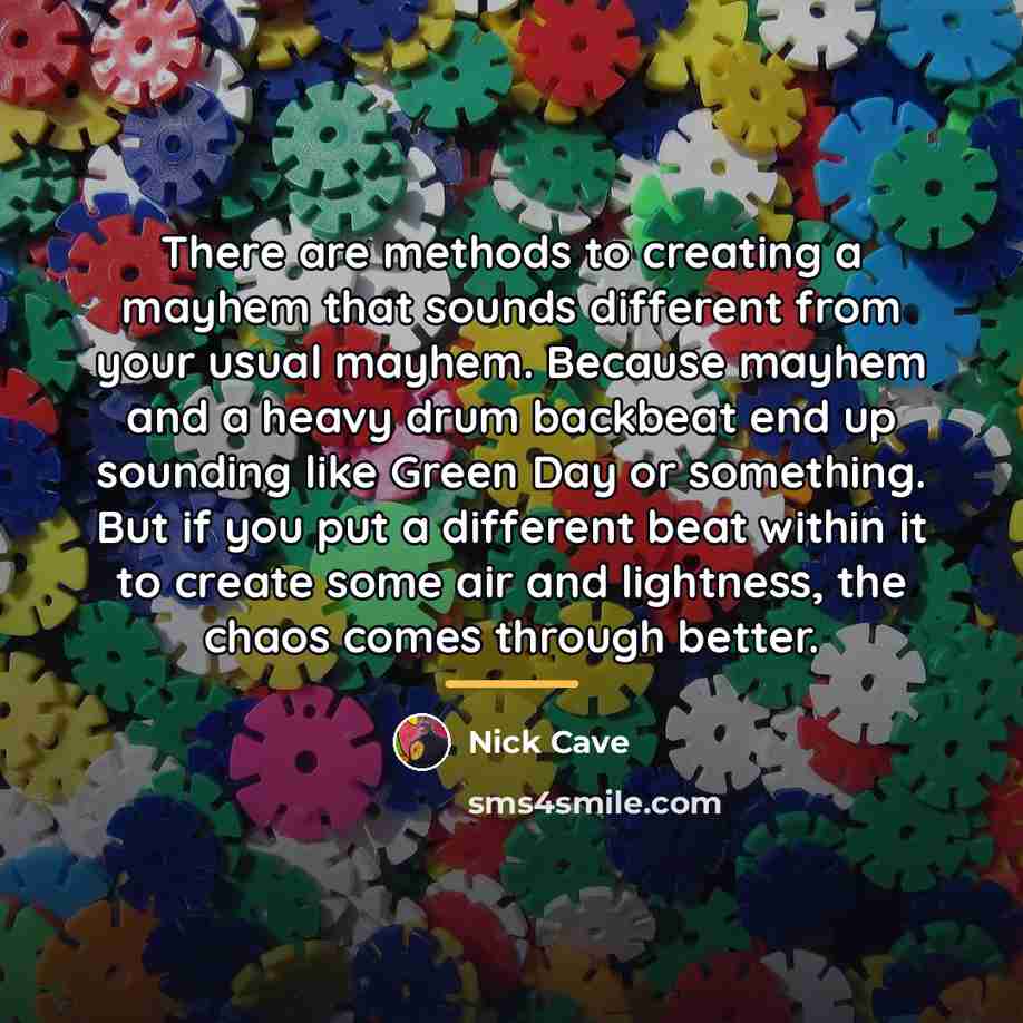 “There are methods to creating a mayhem that sounds different…” quote by Nick Cave