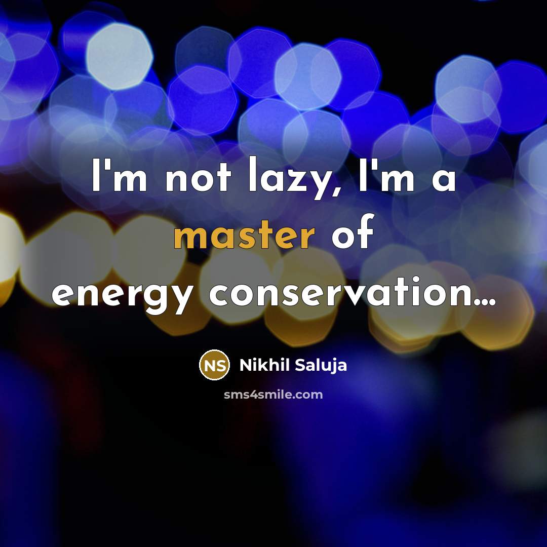 “I'm not lazy, I'm a master of energy conservation...…” quote by Nikhil Saluja