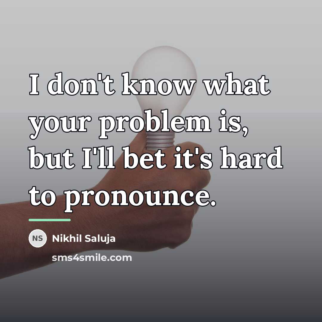 “I don't know what your problem is, but I'll bet…” quote by Nikhil Saluja
