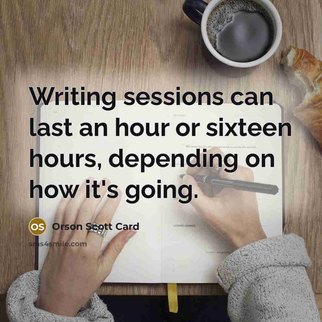 “Writing sessions can last an hour or sixteen hours, depending…” quote by Orson Scott Card