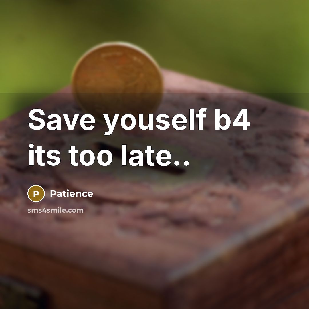 “Save youself b4 its too late..…” quote by Patience