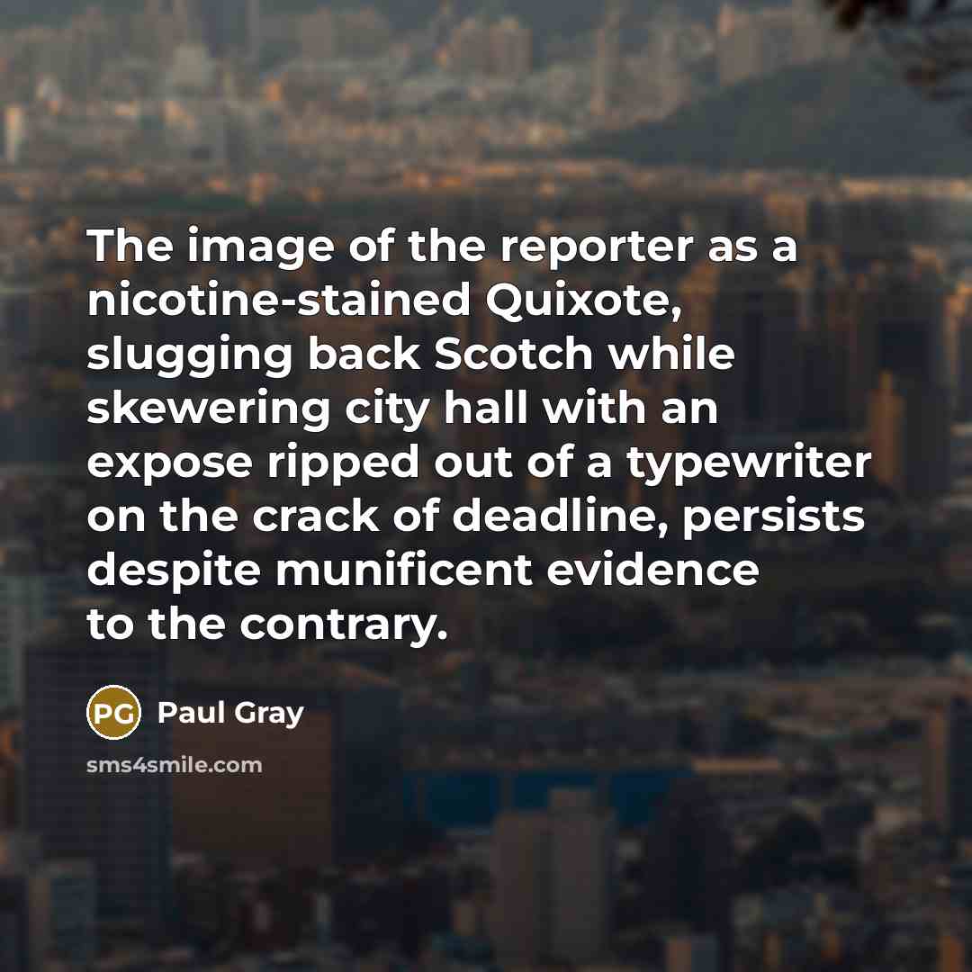“The image of the reporter as a nicotine-stained Quixote, slugging…” quote by Paul Gray