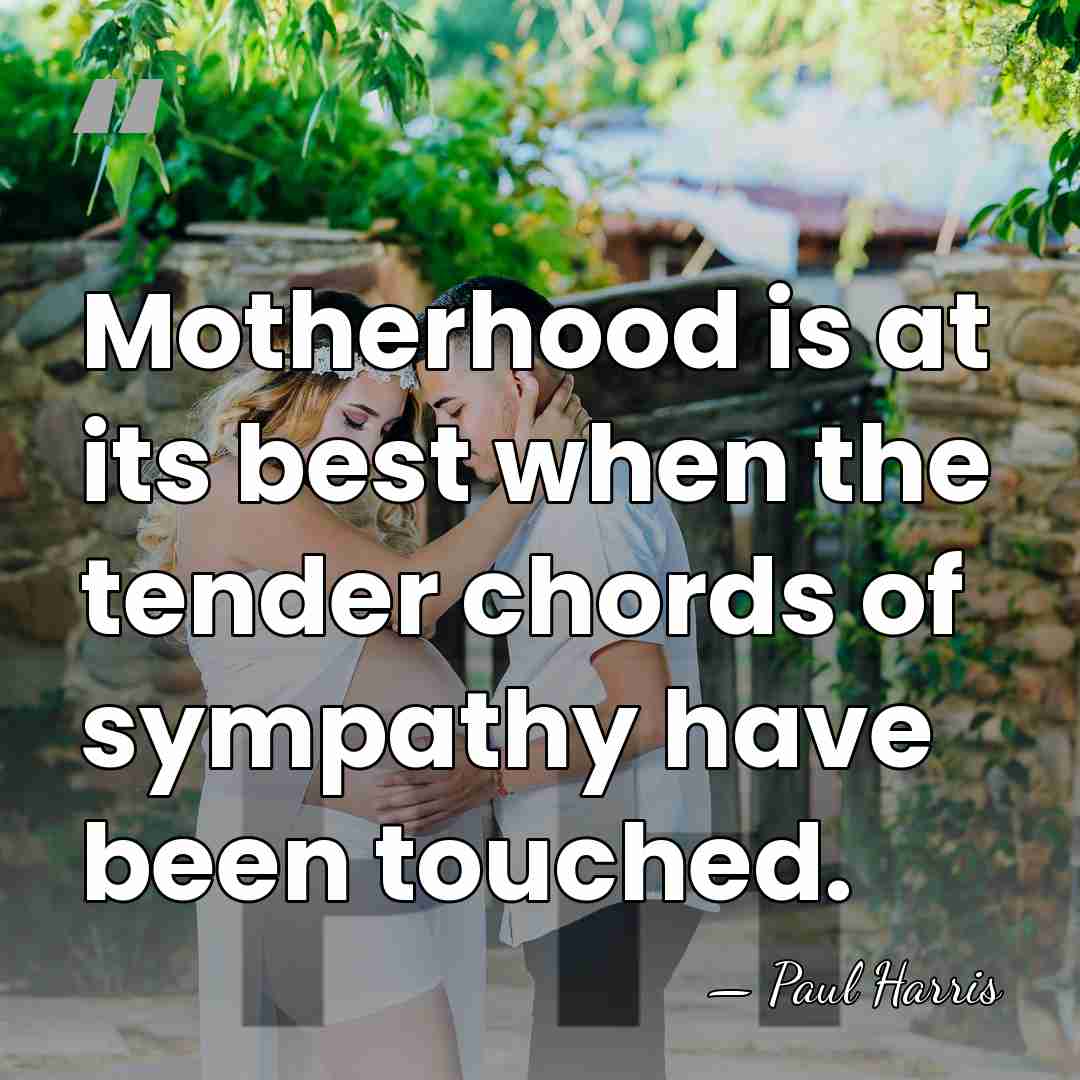 Motherhood is at its best when the tender chords of sympathy have&hellip; - Paul Harris