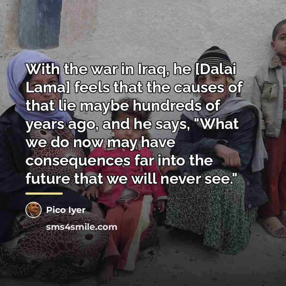 “With the war in Iraq, he [Dalai Lama] feels that…” quote by Pico Iyer
