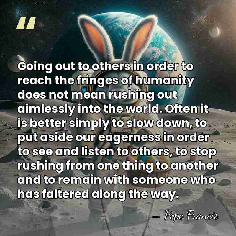 Going out to others in order to reach the fringes of humanity&hellip; - Pope Francis