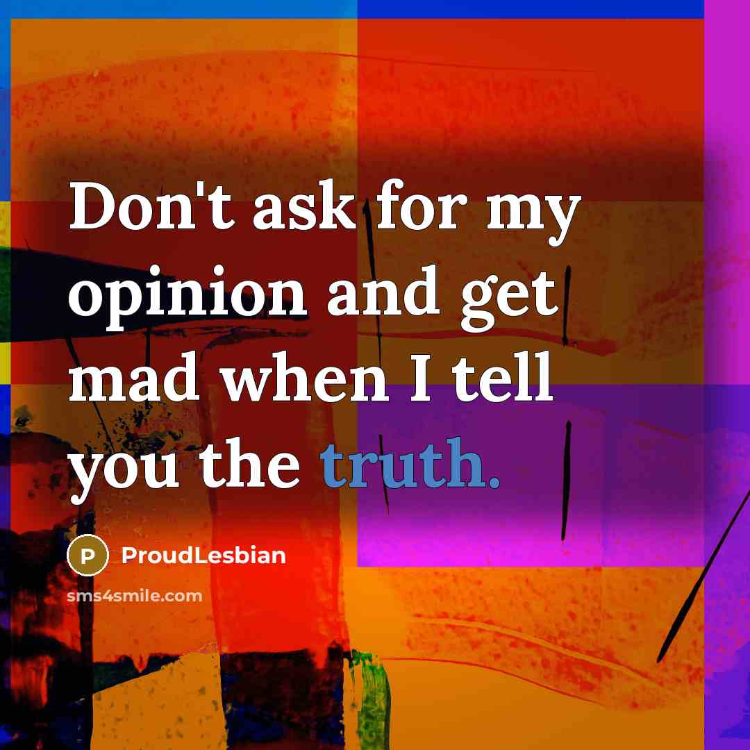 “Don't ask for my opinion and get mad when I…” quote by ProudLesbian