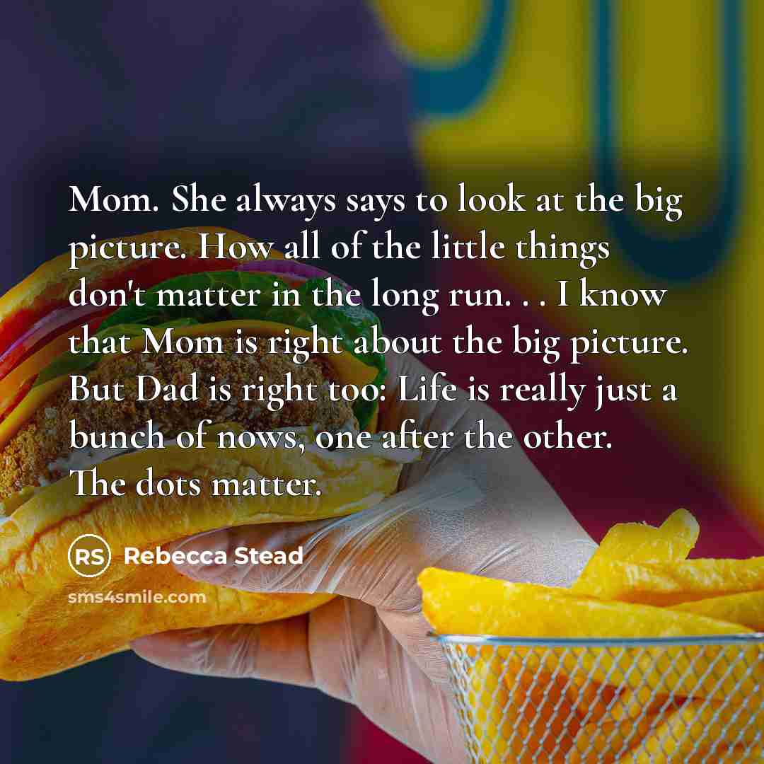 “Mom. She always says to look at the big picture.…” quote by Rebecca Stead