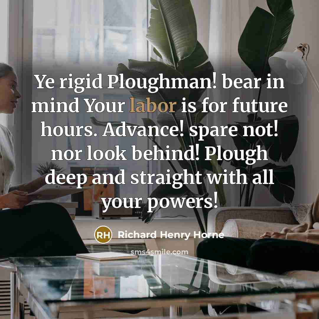 “Ye rigid Ploughman! bear in mind Your labor is for…” quote by Richard Henry Horne