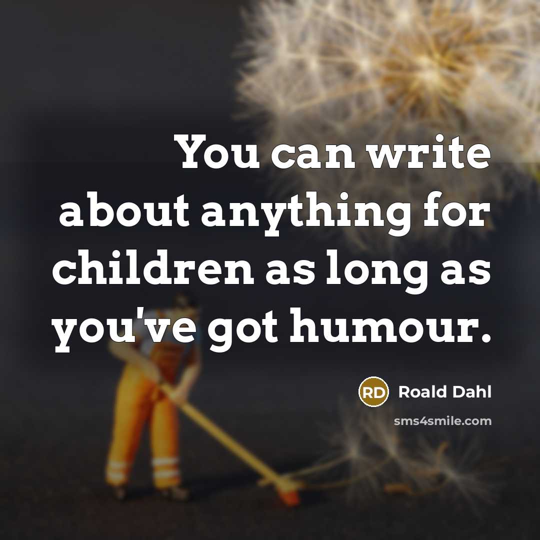 “You can write about anything for children as long as…” quote by Roald Dahl