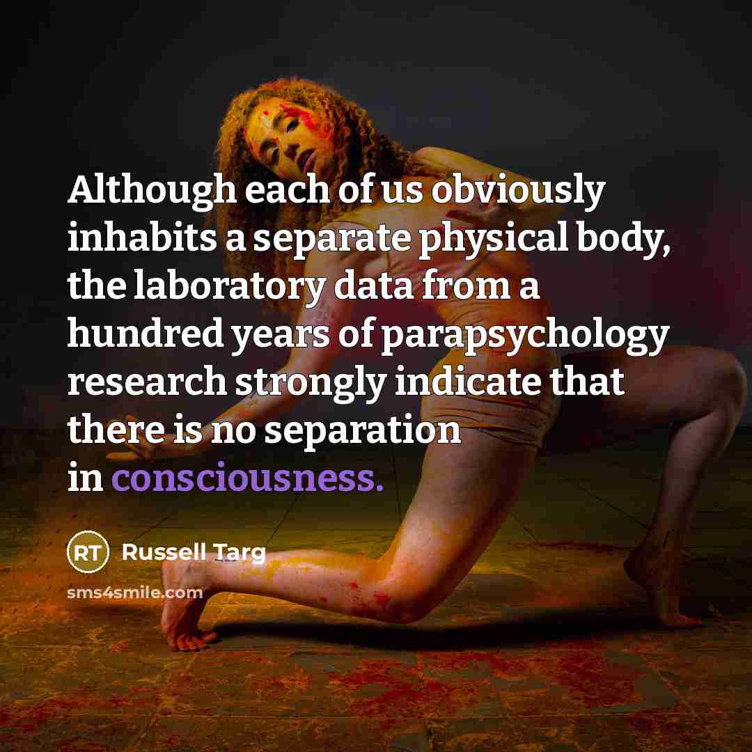 “Although each of us obviously inhabits a separate physical body,…” quote by Russell Targ