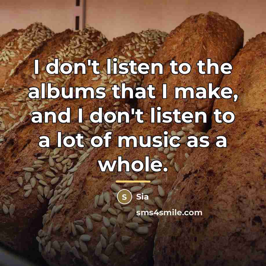“I don't listen to the albums that I make, and…” quote by Sia