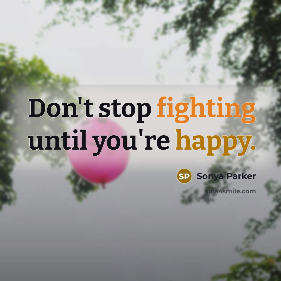 “Don't stop fighting until you're happy.…” quote by Sonya Parker