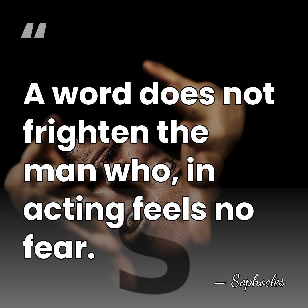 A word does not frighten the man who, in acting feels no&hellip; - Sophocles