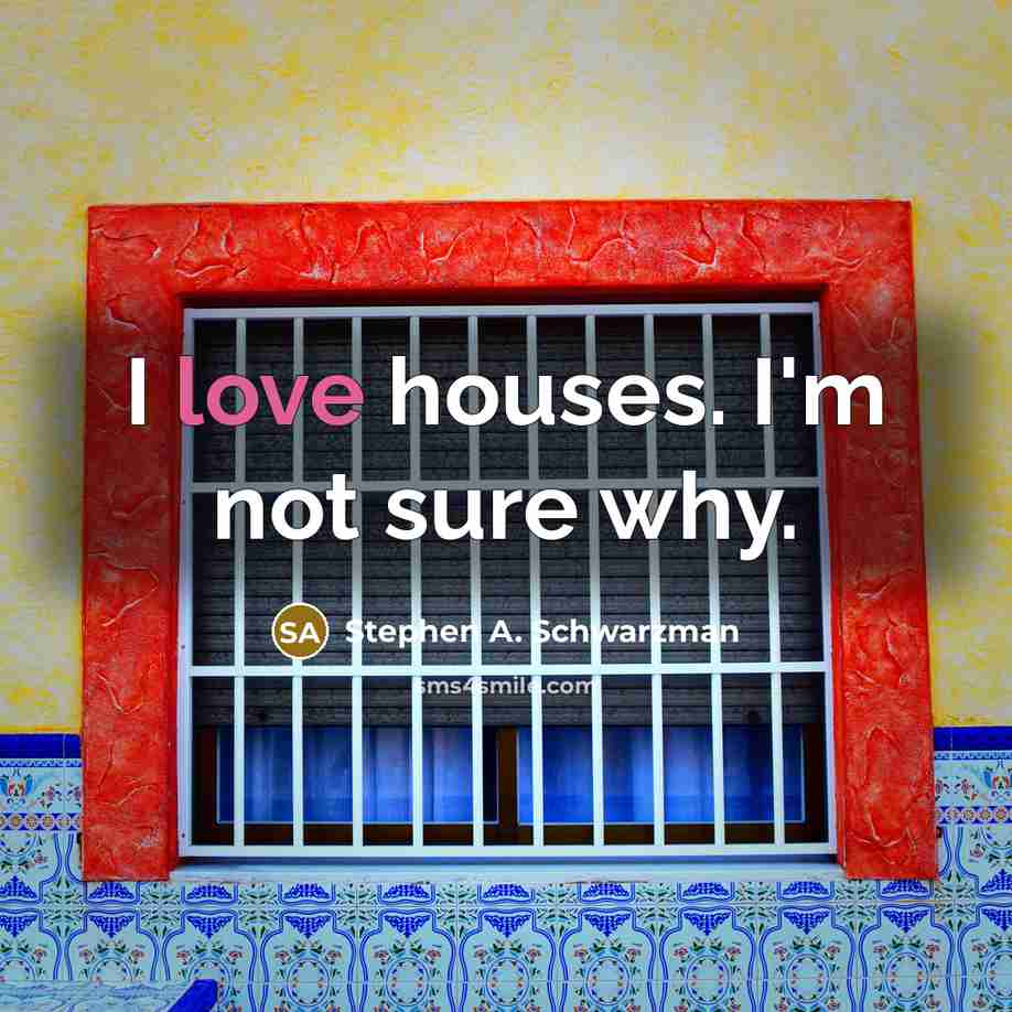 “I love houses. I'm not sure why.…” quote by Stephen A. Schwarzman