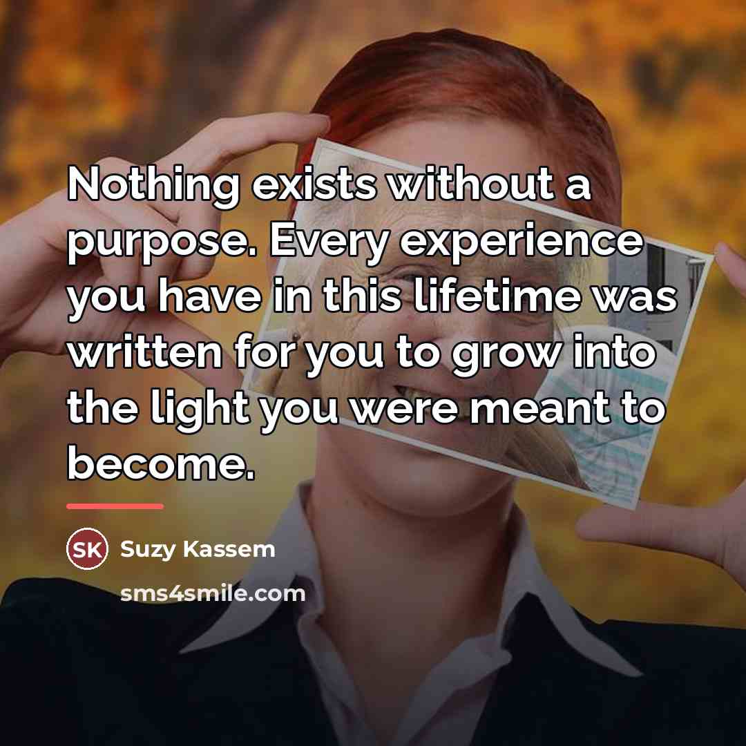 “Nothing exists without a purpose. Every experience you have in…” quote by Suzy Kassem