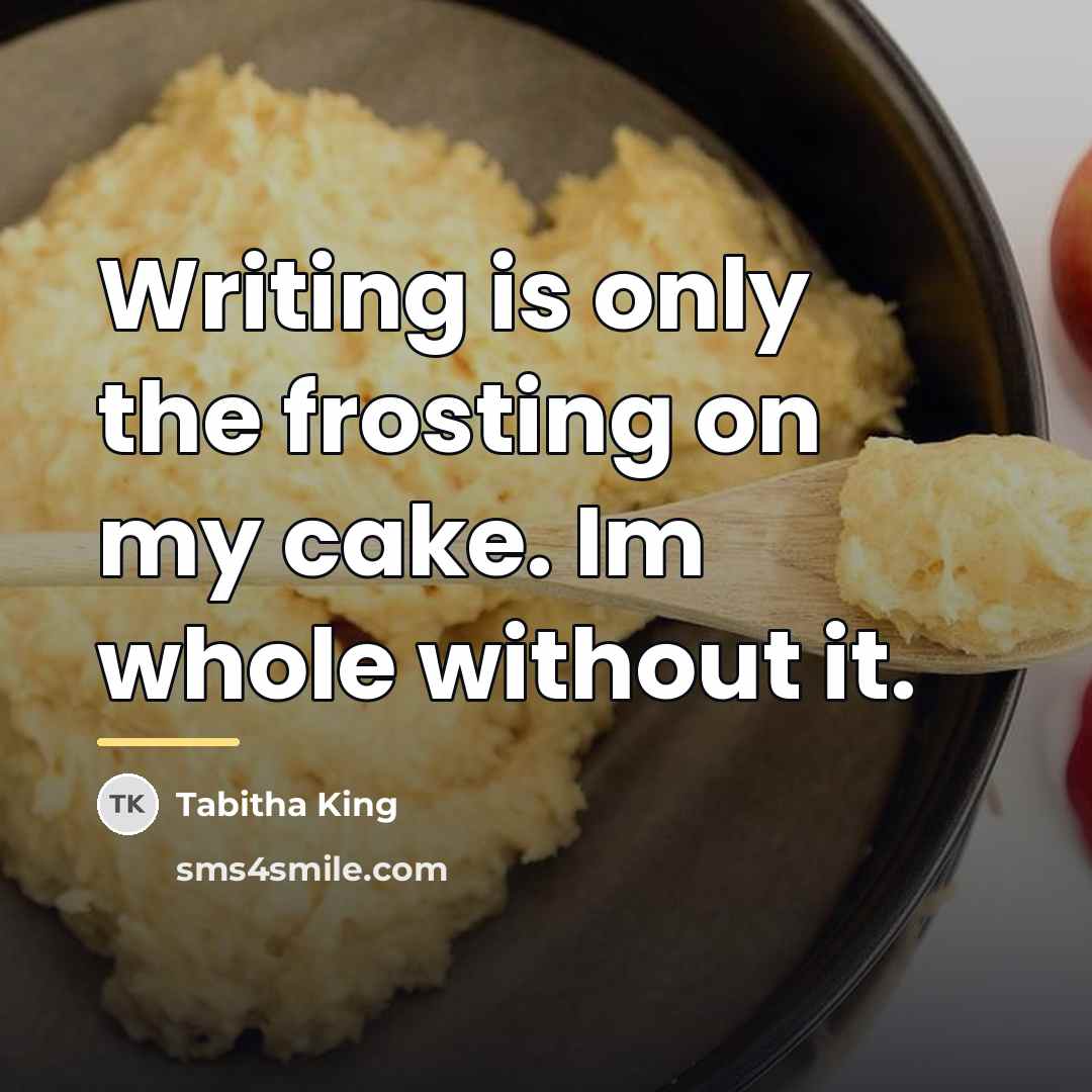 “Writing is only the frosting on my cake. Im whole…” quote by Tabitha King