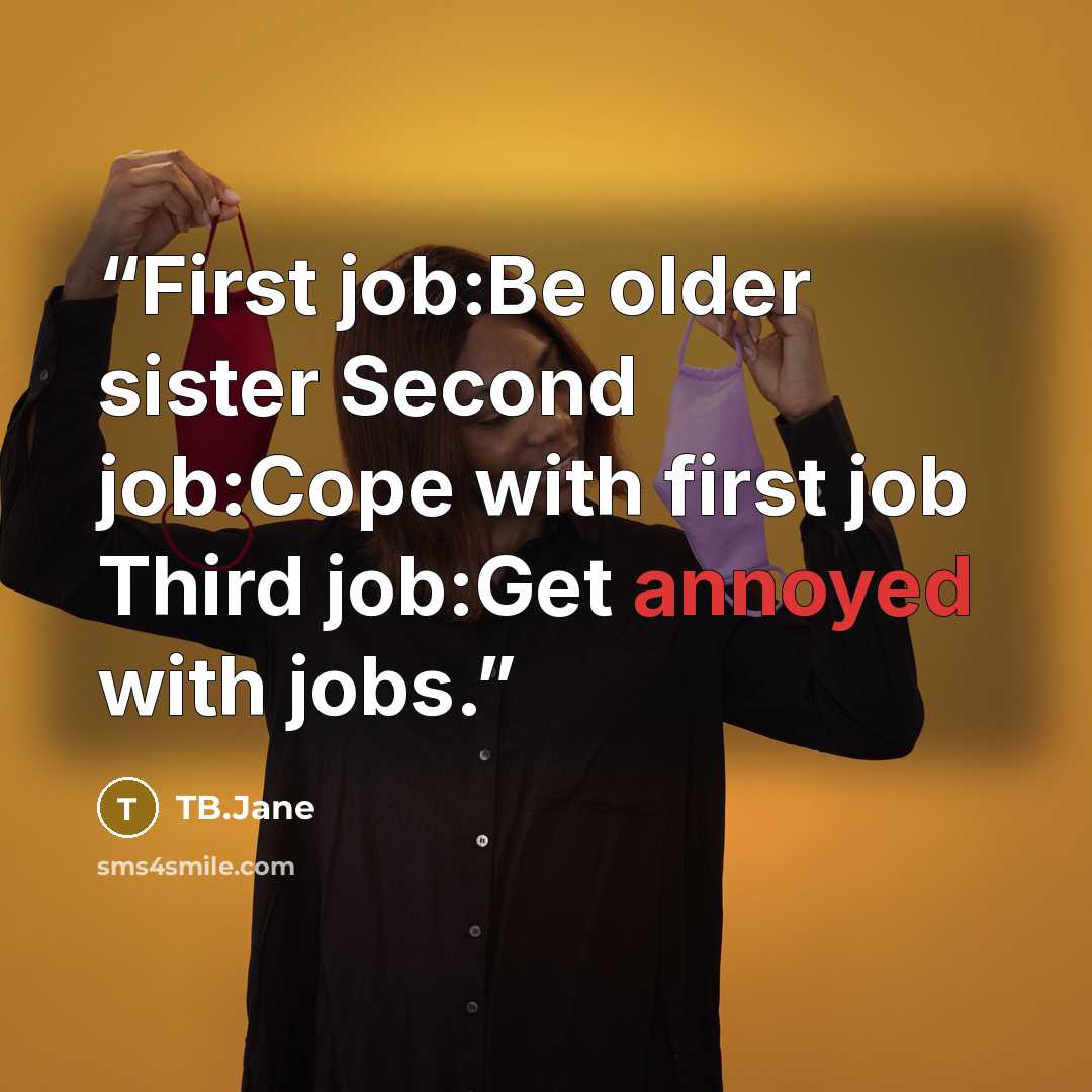 “First job:Be older sister Second job:Cope with first job Third job:Get annoyed with jobs.” quote by TB.Jane