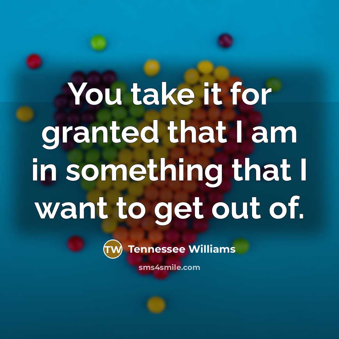 “You take it for granted that I am in something…” quote by Tennessee Williams