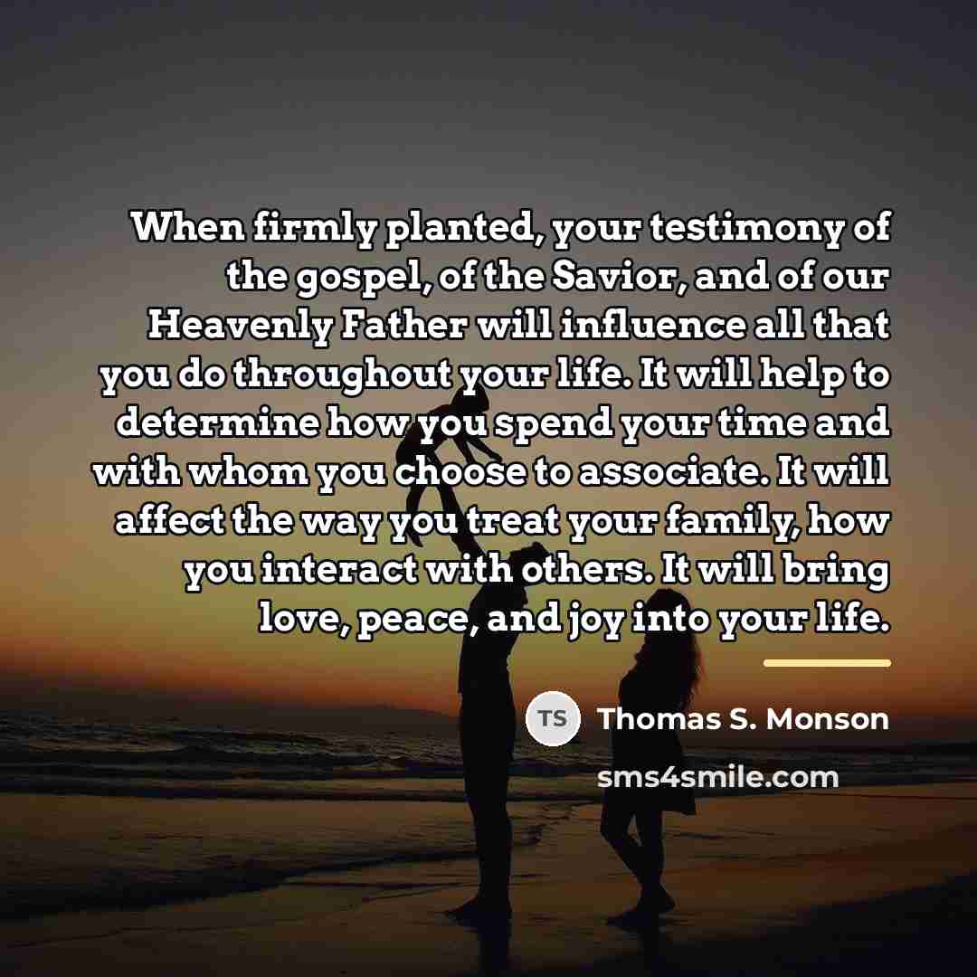 “When firmly planted, your testimony of the gospel, of the…” quote by Thomas S. Monson
