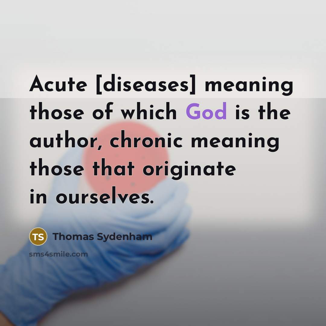 “Acute [diseases] meaning those of which God is the author,…” quote by Thomas Sydenham