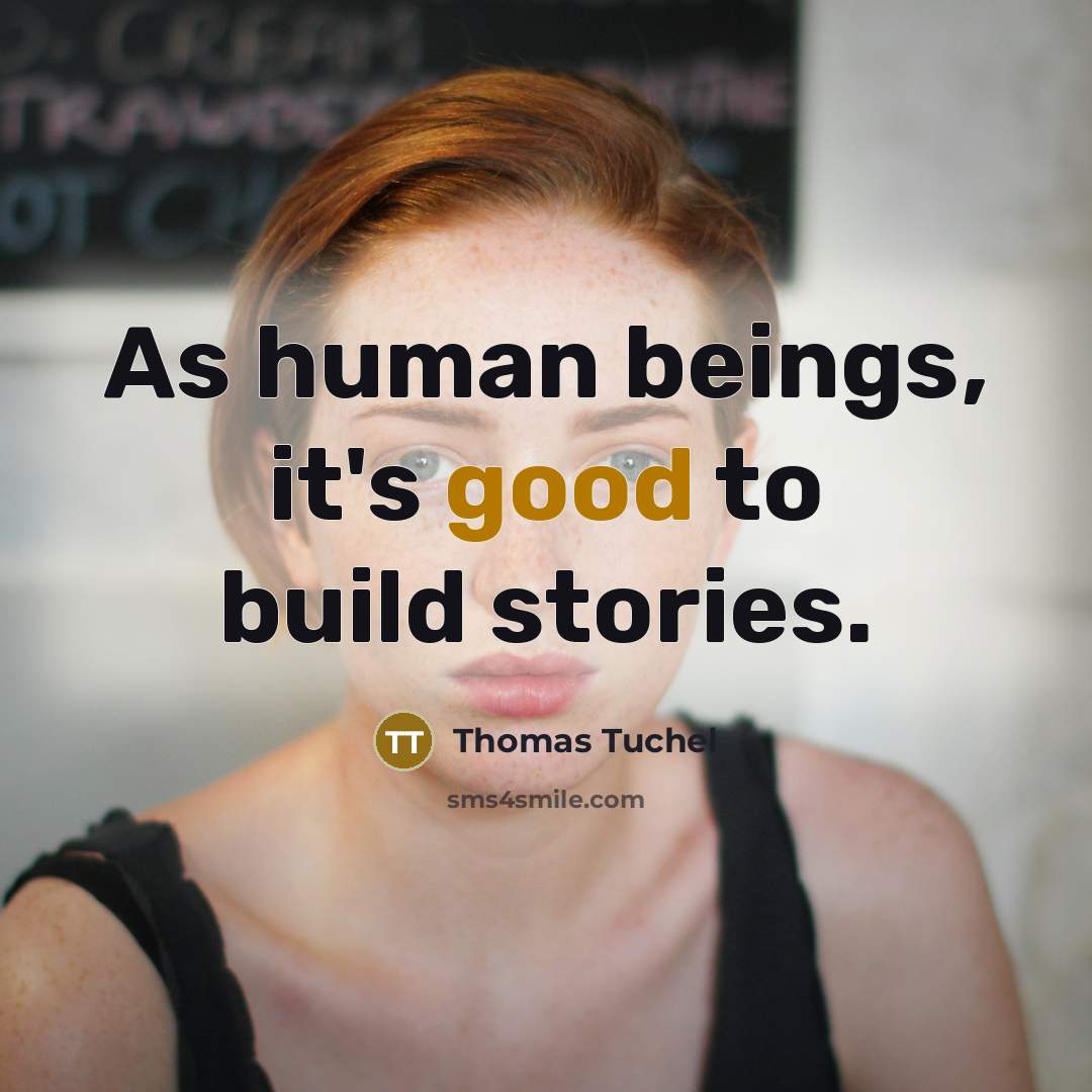 “As human beings, it's good to build stories.…” quote by Thomas Tuchel