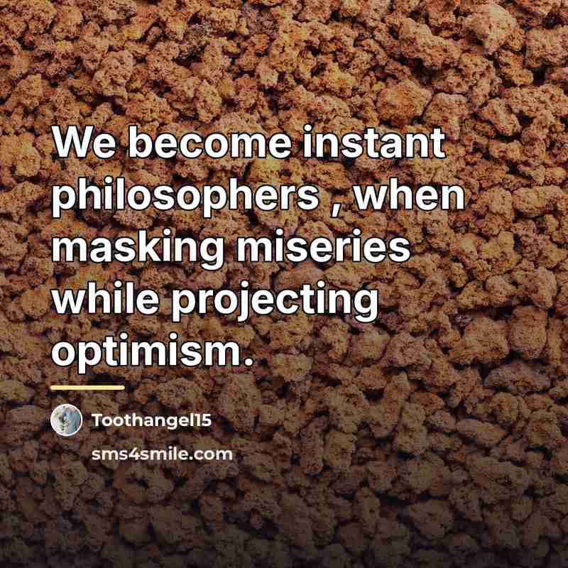 “We become instant philosophers , when masking miseries while projecting…” quote by Toothangel15