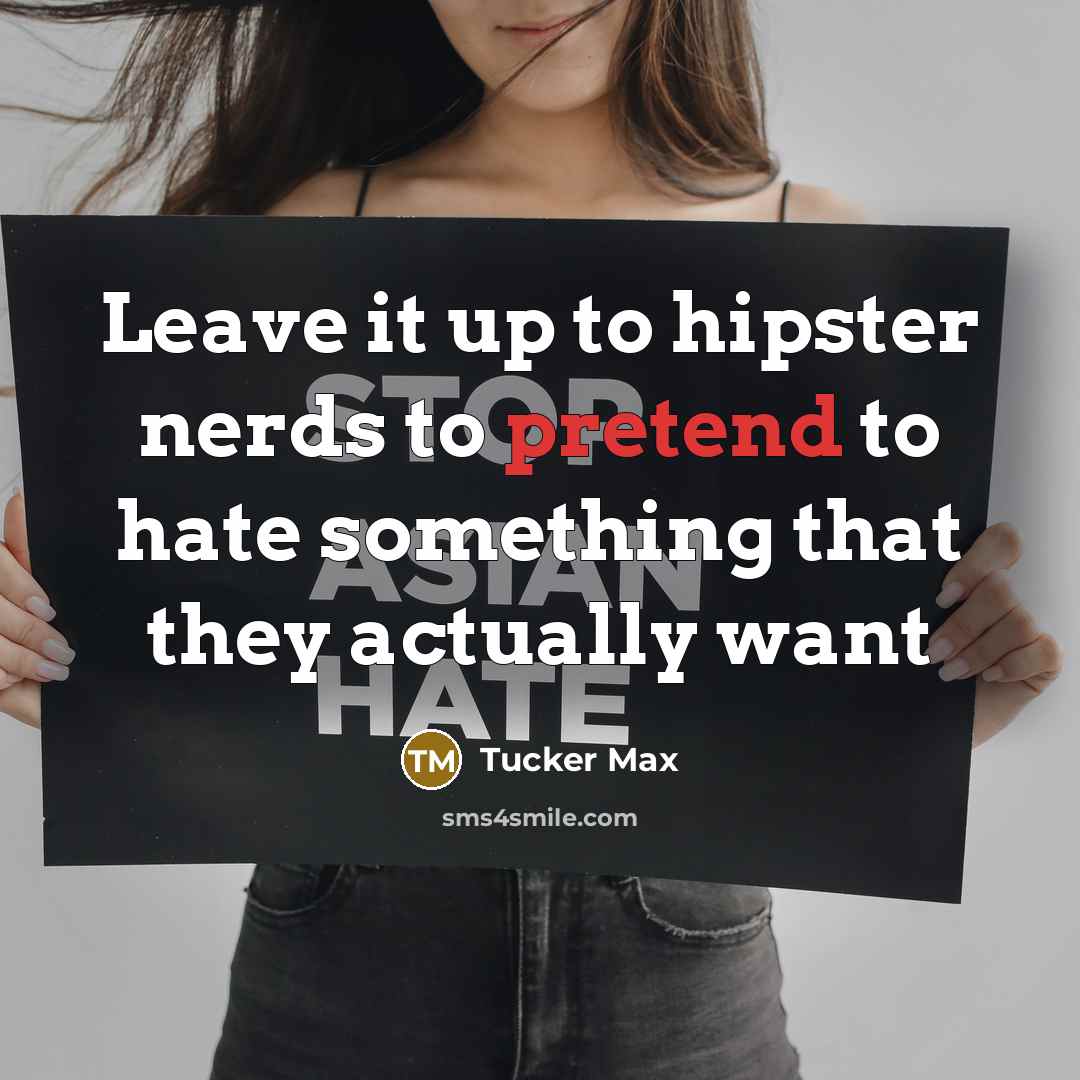 “Leave it up to hipster nerds to pretend to hate…” quote by Tucker Max