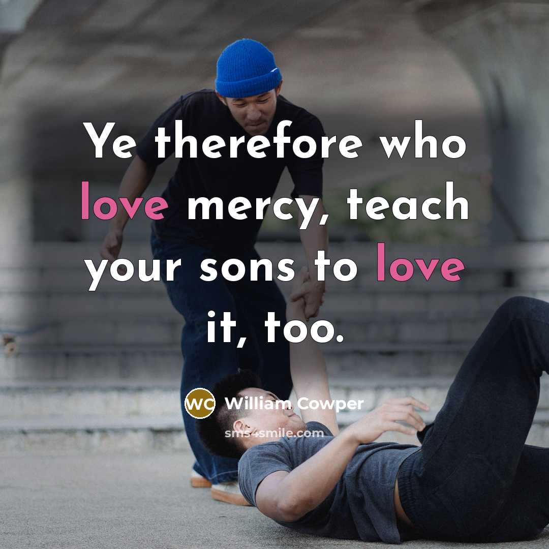 “Ye therefore who love mercy, teach your sons to love…” quote by William Cowper