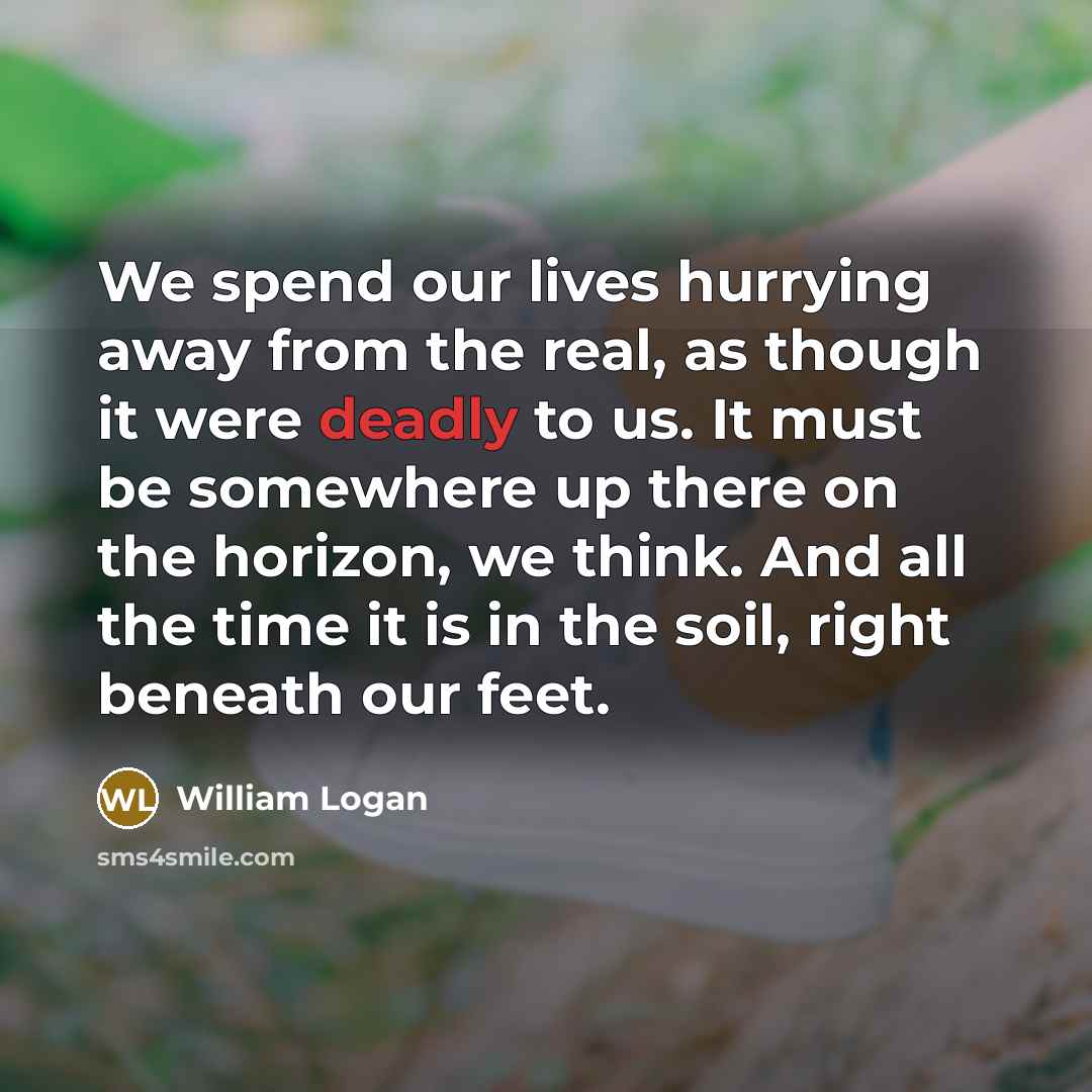 “We spend our lives hurrying away from the real, as…” quote by William Logan