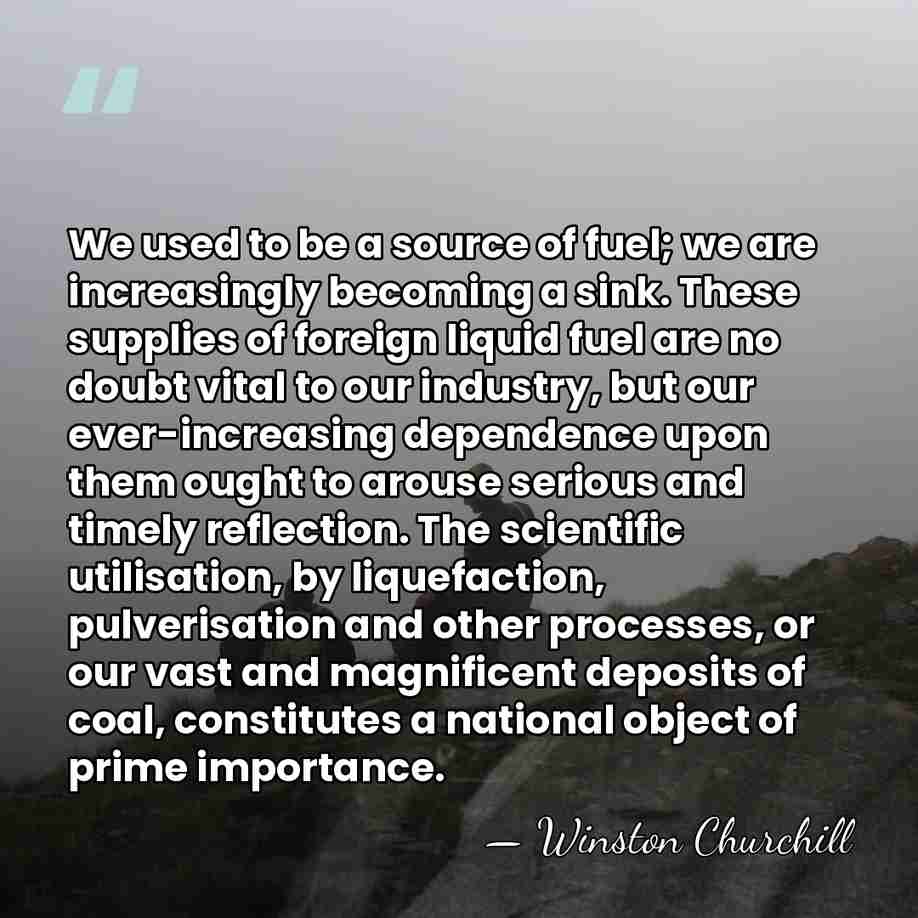 We used to be a source of fuel; we are increasingly becoming&hellip; - Winston Churchill