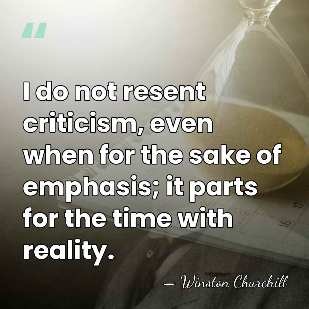 I do not resent criticism, even when for the sake of emphasis;&hellip; - Winston Churchill