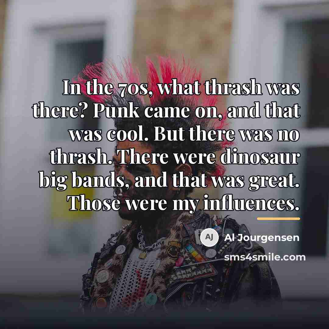 “In the 70s, what thrash was there? Punk came on,…” quote by Al Jourgensen