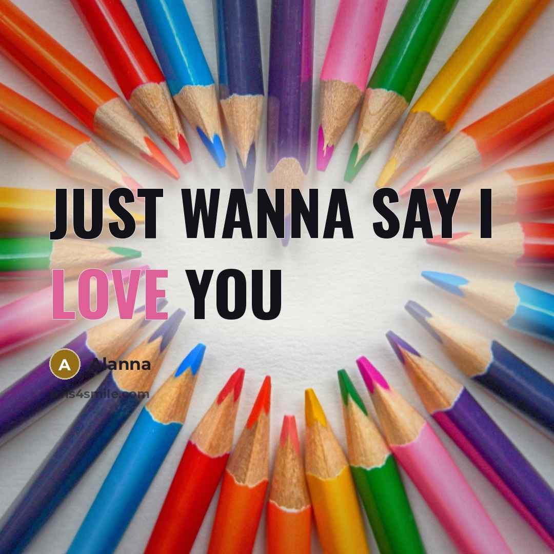“Just wanna say I love you…” quote by Alanna