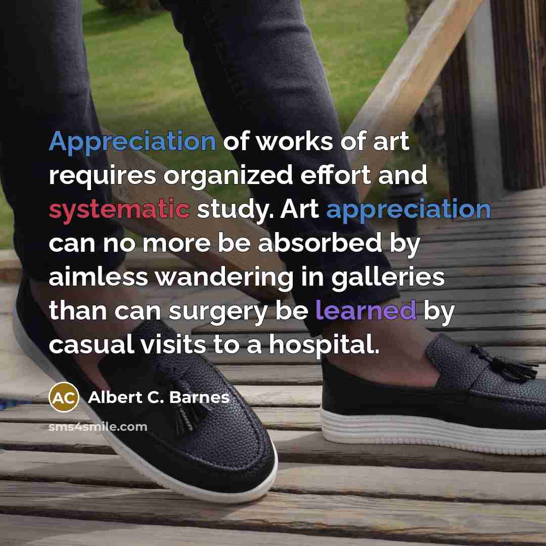 “Appreciation of works of art requires organized effort and systematic…” quote by Albert C. Barnes