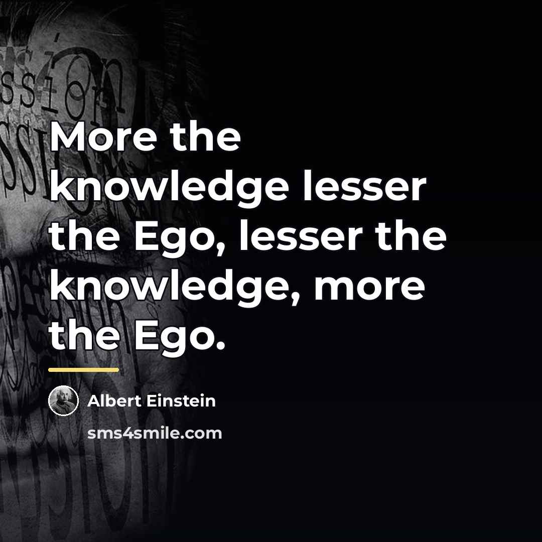 “More the knowledge lesser the Ego, lesser the knowledge, more…” quote by Albert Einstein