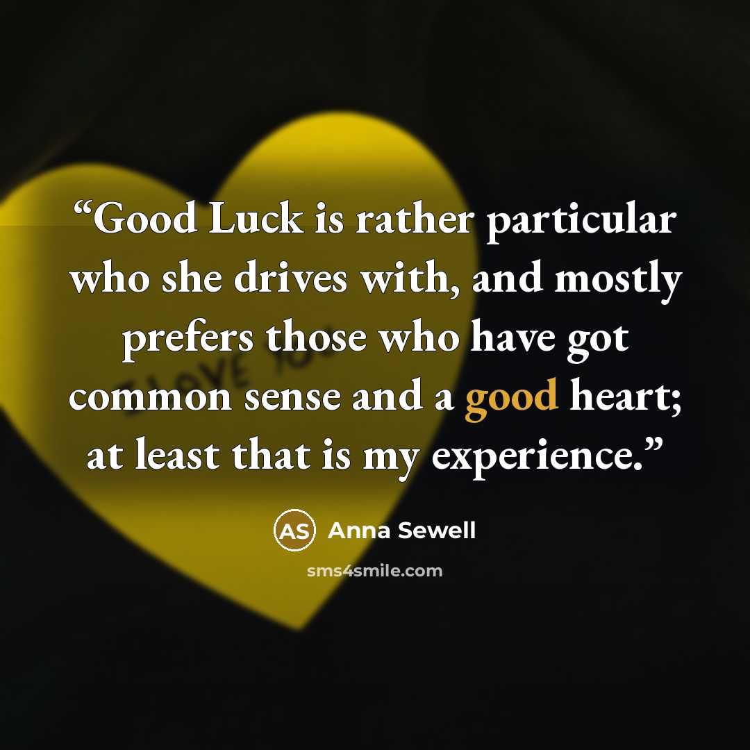 “Good Luck is rather particular who she drives with, and mostly prefers those who have got common sense and a good heart; at least that is my experience.” quote by Anna Sewell