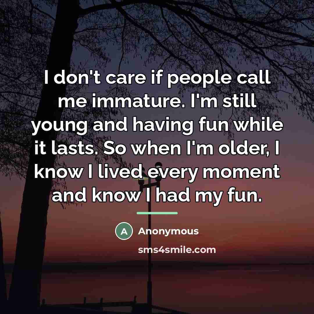 “I don't care if people call me immature. I'm still…” quote by Anonymous