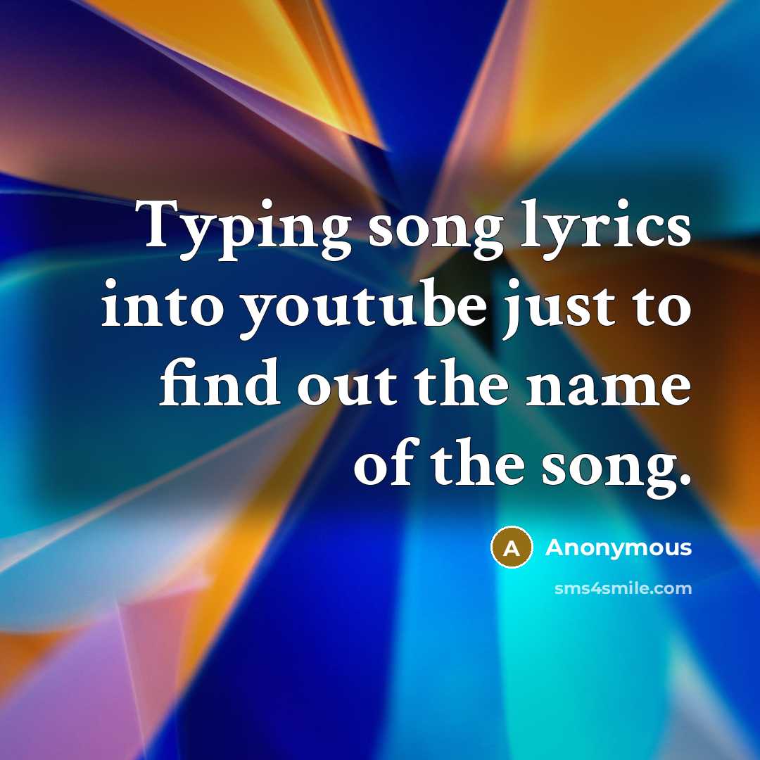 “Typing song lyrics into youtube just to find out the…” quote by Anonymous