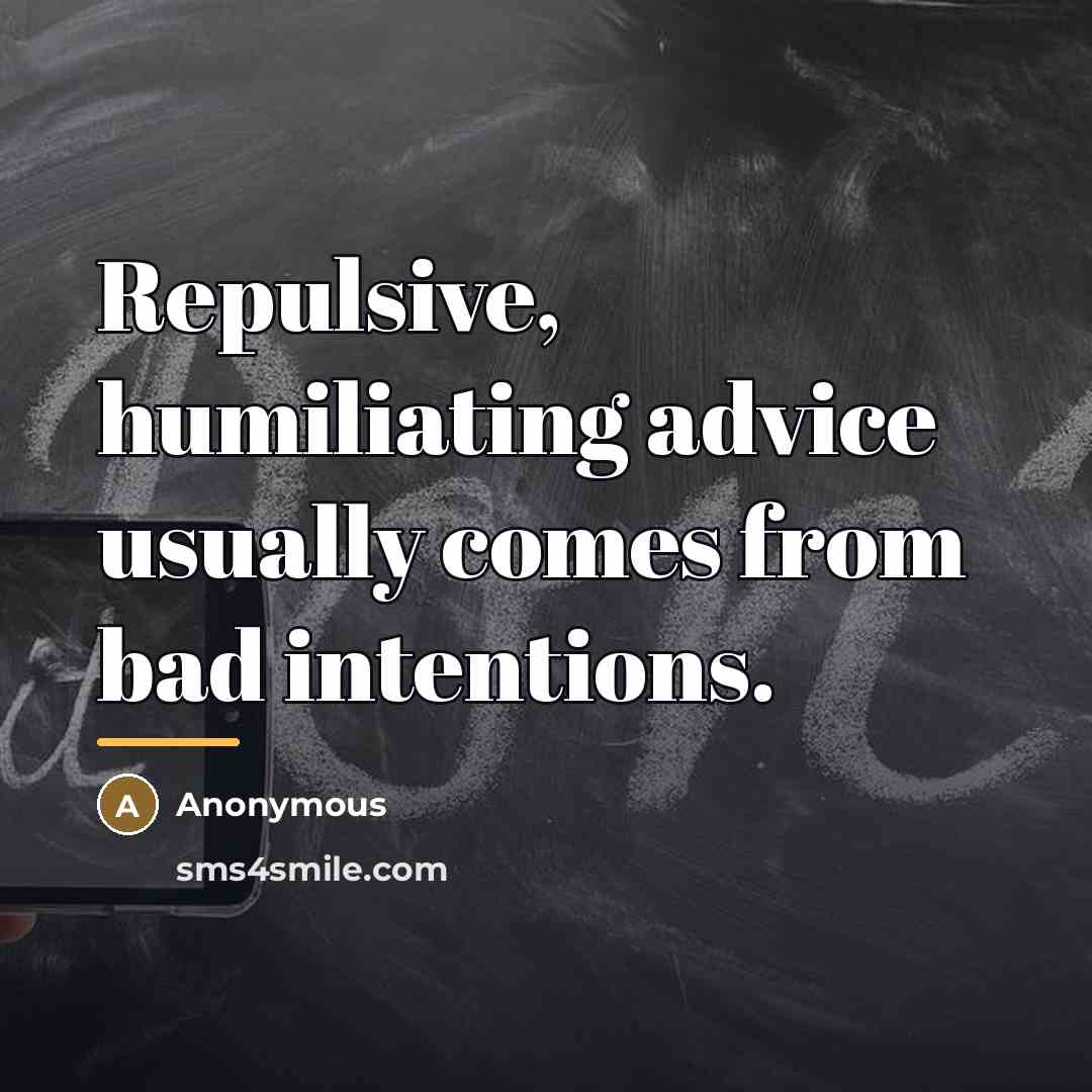“Repulsive, humiliating advice usually comes from bad intentions.…” quote by Anonymous