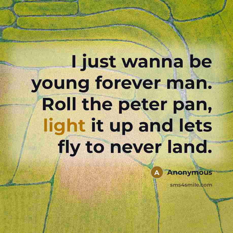 “I just wanna be young forever man. Roll the peter…” quote by Anonymous