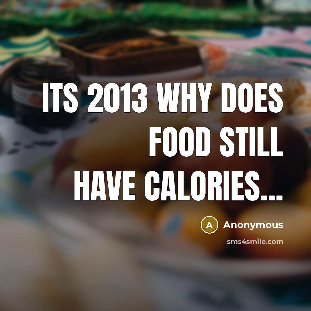 “Its 2013 why does food still have calories...” quote by Anonymous