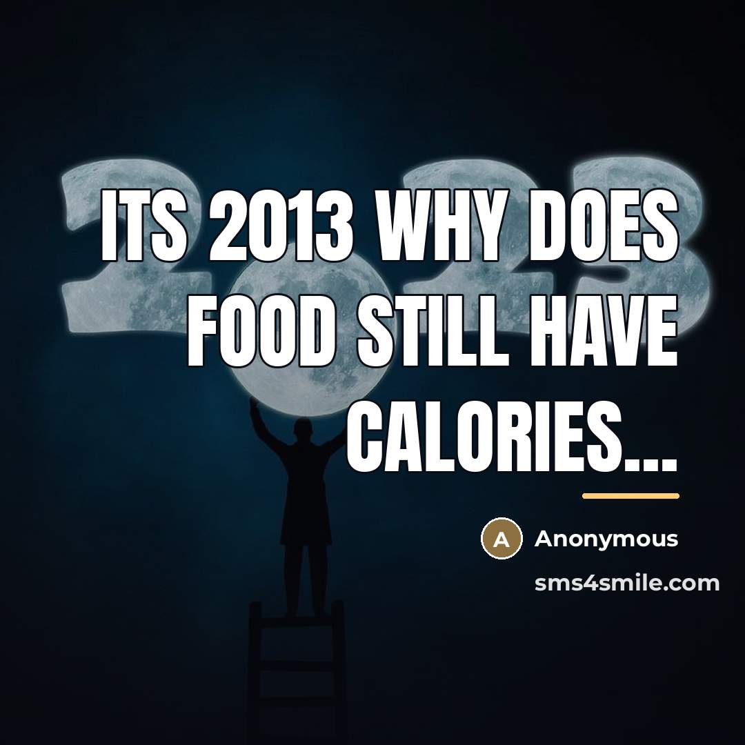 “Its 2013 why does food still have calories...…” quote by Anonymous