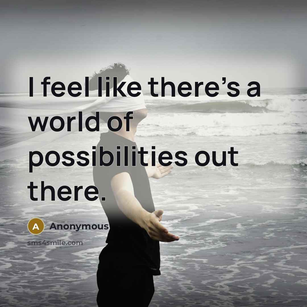 “I feel like there's a world of possibilities out there.…” quote by Anonymous