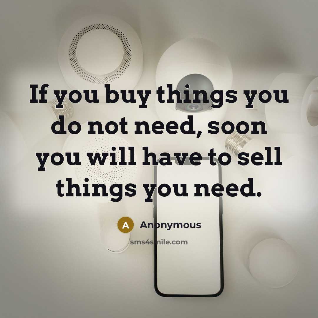 “If you buy things you do not need, soon you…” quote by Anonymous