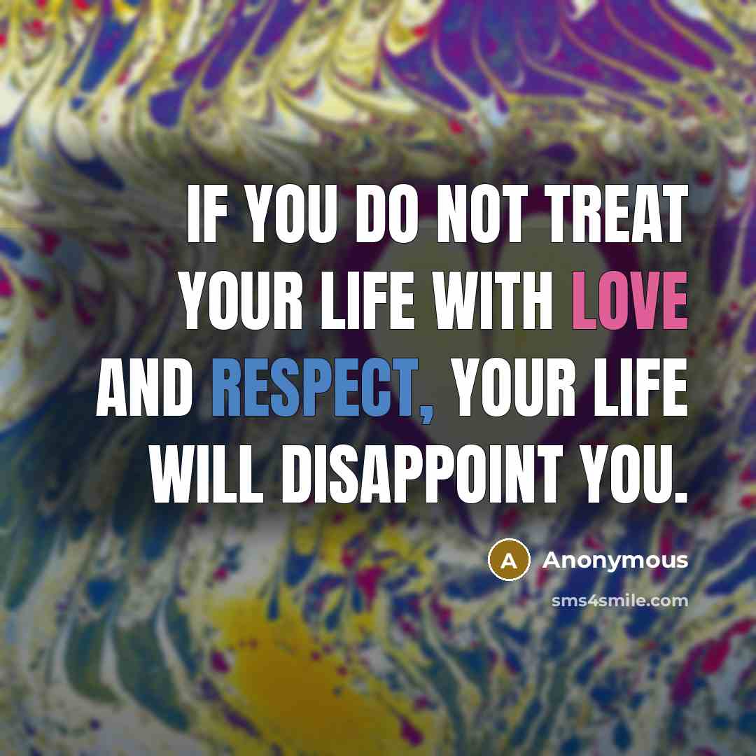 “If you do not treat your life with love and…” quote by Anonymous