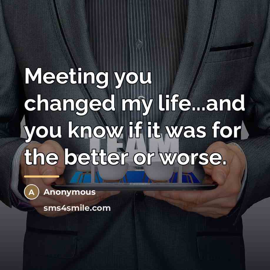 “Meeting you changed my life...and you know if it was…” quote by Anonymous