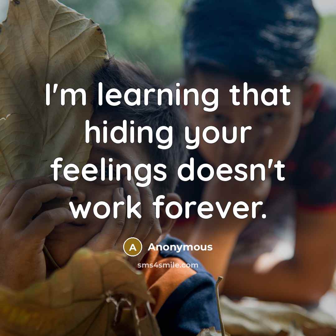 “I'm learning that hiding your feelings doesn't work forever.” quote by Anonymous