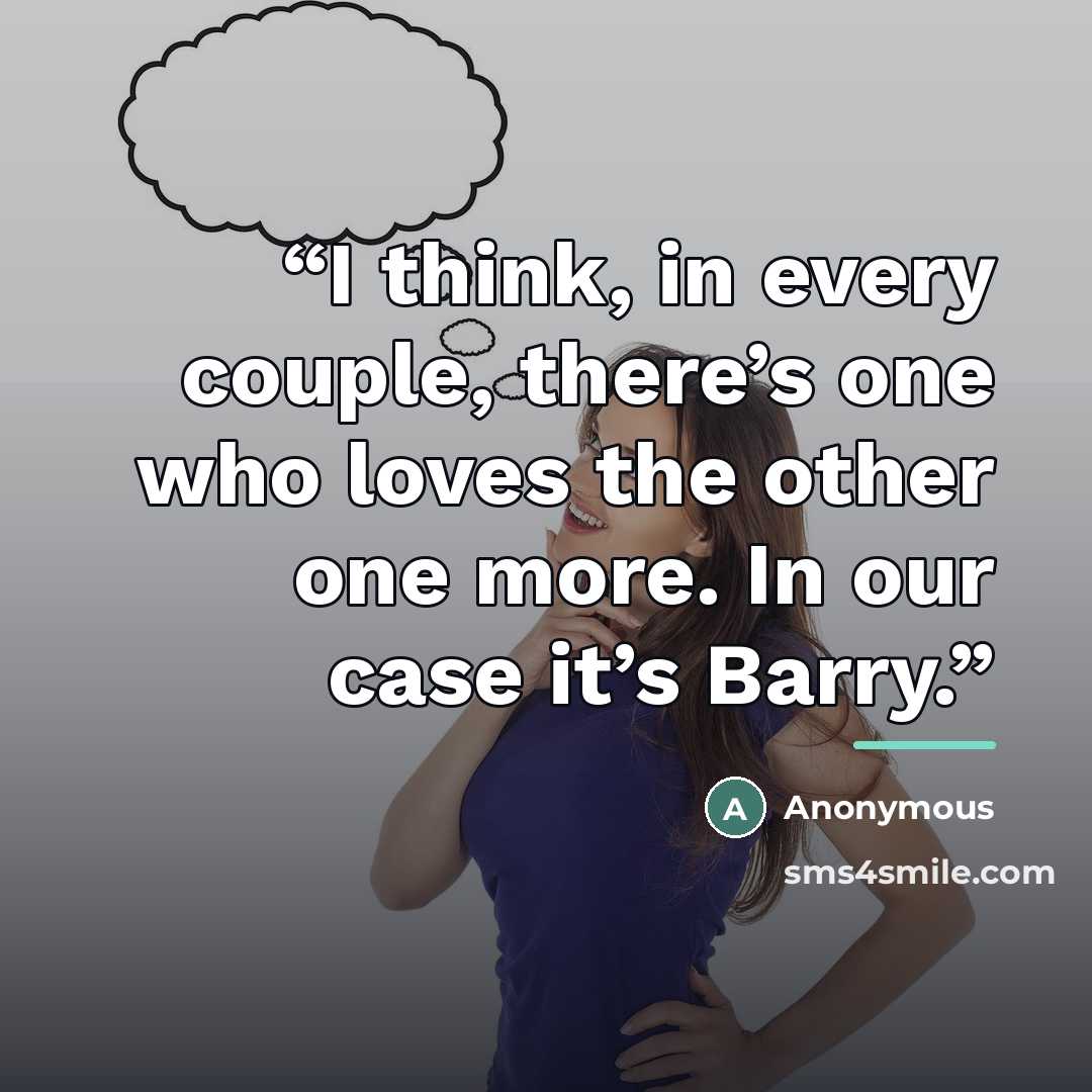 “I think, in every couple, there’s one who loves the other one more. In our case it’s Barry.” quote by Anonymous