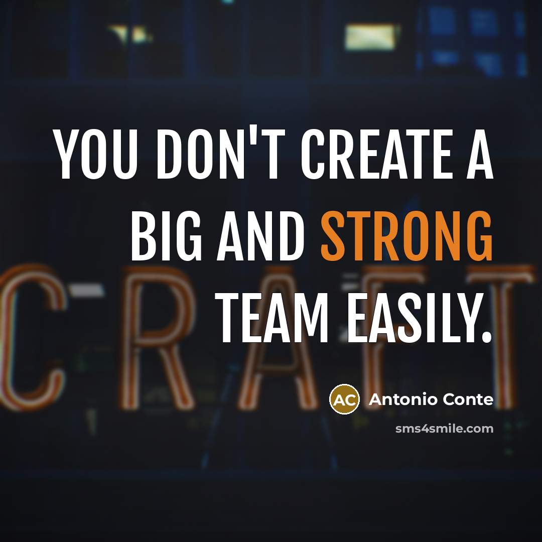 “You don't create a big and strong team easily.…” quote by Antonio Conte