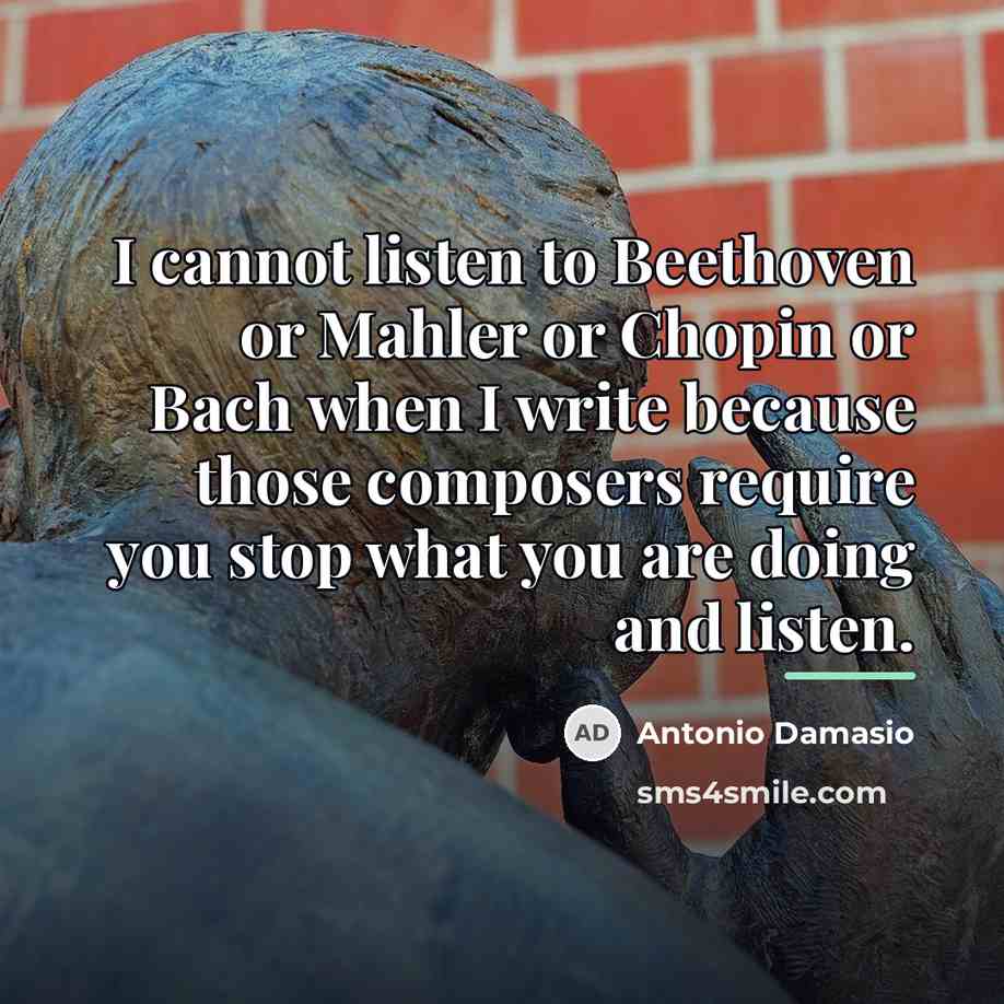“I cannot listen to Beethoven or Mahler or Chopin or…” quote by Antonio Damasio